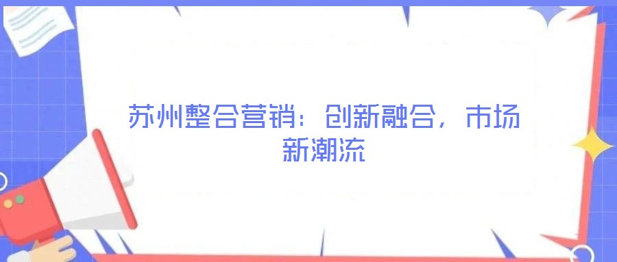蘇州整合營(yíng)銷(xiāo)：創(chuàng)新融合，市場(chǎng)新潮流