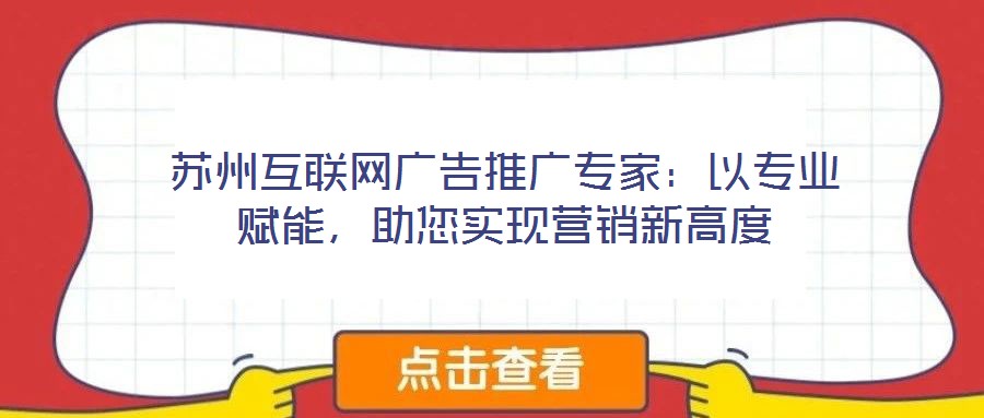 蘇州互聯(lián)網(wǎng)廣告推廣專家：以專業(yè)賦能，助您實(shí)現(xiàn)營(yíng)銷新高度