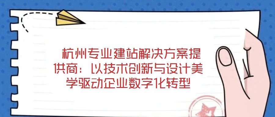  杭州專業(yè)建站解決方案提供商：以技術(shù)創(chuàng)新與設(shè)計美學(xué)驅(qū)動企業(yè)數(shù)字化轉(zhuǎn)型