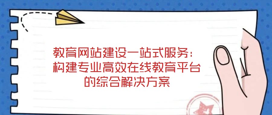 教育網(wǎng)站建設(shè)一站式服務：構(gòu)建專業(yè)高效在線教育平臺的綜合解決方案