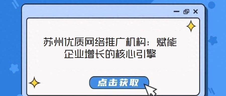 蘇州優(yōu)質(zhì)網(wǎng)絡(luò)推廣機(jī)構(gòu)：賦能企業(yè)增長的核心引擎