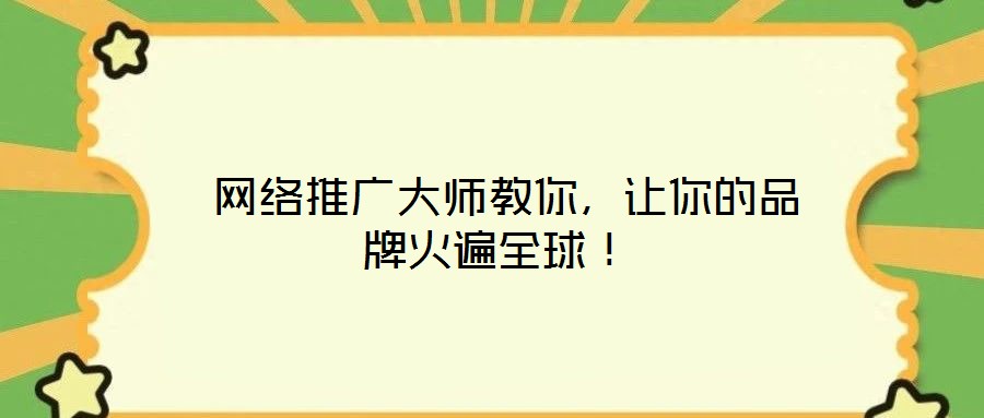  網(wǎng)絡(luò)推廣大師教你，讓你的品牌火遍全球！