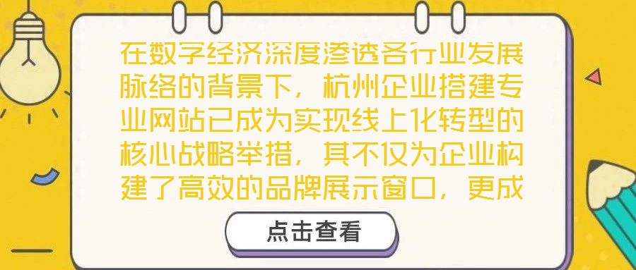 在數(shù)字經(jīng)濟(jì)深度滲透各行業(yè)發(fā)展脈絡(luò)的背景下，杭州企業(yè)搭建專業(yè)網(wǎng)站已成為實(shí)現(xiàn)線上化轉(zhuǎn)型的核心戰(zhàn)略舉措，其不僅為企業(yè)構(gòu)建了高效的品牌展示窗口，更成為擴(kuò)大市場影響力、深