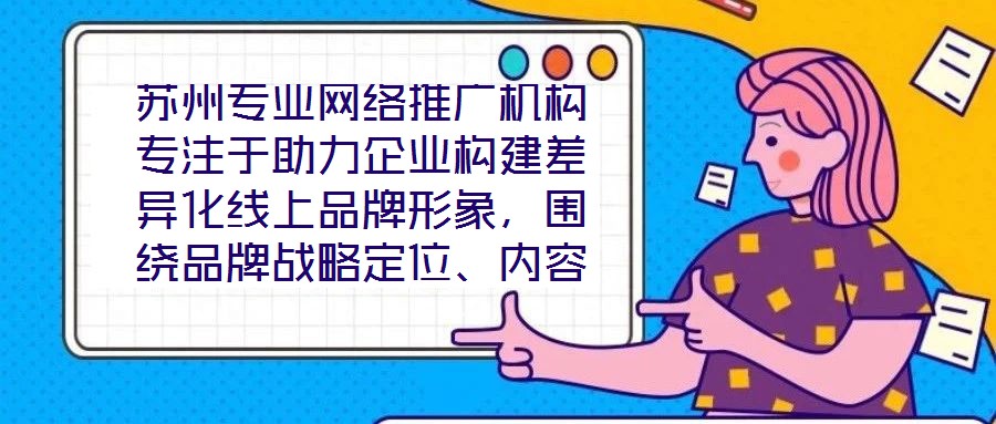 蘇州專業(yè)網(wǎng)絡(luò)推廣機(jī)構(gòu)專注于助力企業(yè)構(gòu)建差異化線上品牌形象，圍繞品牌戰(zhàn)略定位、內(nèi)容價(jià)值創(chuàng)造、社交媒體矩陣運(yùn)營及搜索引擎優(yōu)化（SEO）四大核心維度，系統(tǒng)化解析服務(wù)框