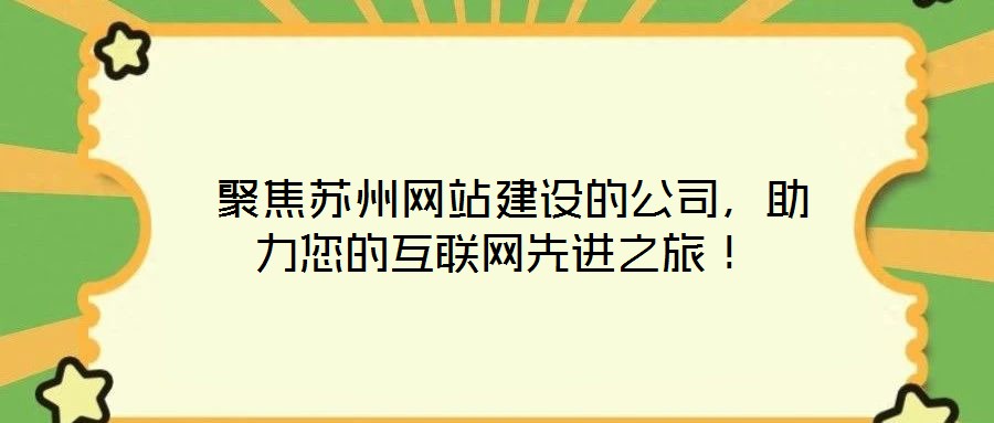  聚焦蘇州網(wǎng)站建設(shè)的公司，助力您的互聯(lián)網(wǎng)先進(jìn)之旅！