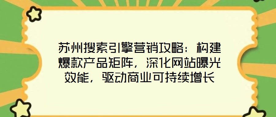 蘇州搜索引擎營(yíng)銷攻略：構(gòu)建爆款產(chǎn)品矩陣，深化網(wǎng)站曝光效能，驅(qū)動(dòng)商業(yè)可持續(xù)增長(zhǎng)