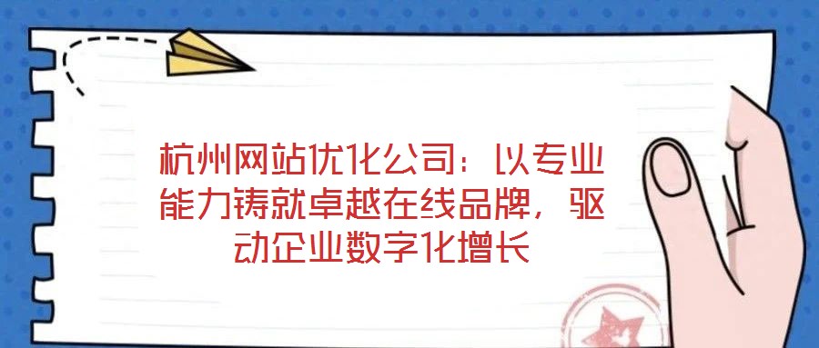 杭州網(wǎng)站優(yōu)化公司：以專業(yè)能力鑄就卓越在線品牌，驅(qū)動企業(yè)數(shù)字化增長