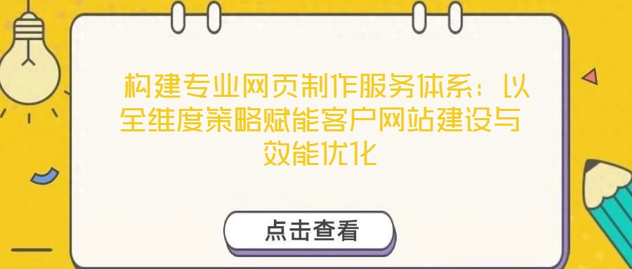  構(gòu)建專業(yè)網(wǎng)頁制作服務(wù)體系：以全維度策略賦能客戶網(wǎng)站建設(shè)與效能優(yōu)化