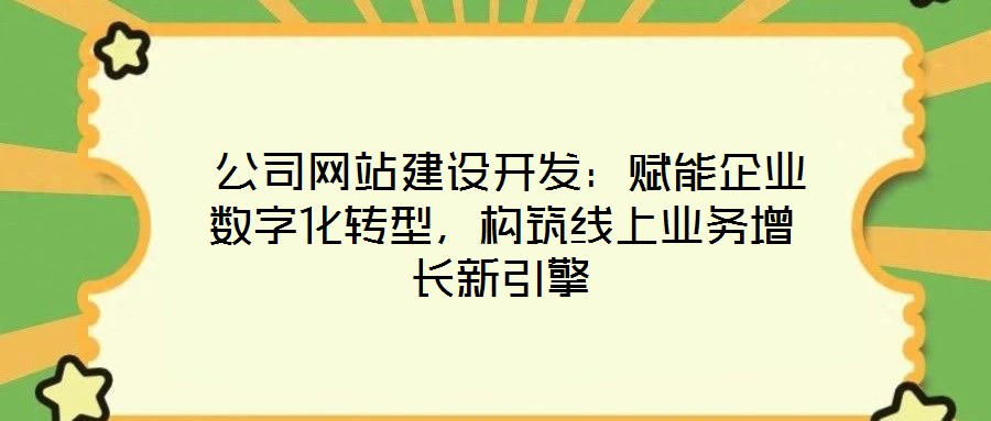  公司網(wǎng)站建設開發(fā)：賦能企業(yè)數(shù)字化轉型，構筑線上業(yè)務增長新引擎
