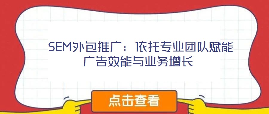  SEM外包推廣：依托專業(yè)團(tuán)隊(duì)賦能廣告效能與業(yè)務(wù)增長