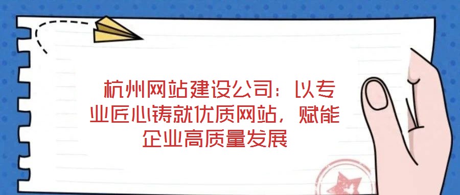  杭州網(wǎng)站建設(shè)公司：以專業(yè)匠心鑄就優(yōu)質(zhì)網(wǎng)站，賦能企業(yè)高質(zhì)量發(fā)展