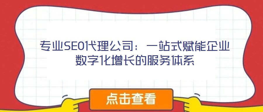 專業(yè)SEO代理公司：一站式賦能企業(yè)數(shù)字化增長的服務(wù)體系