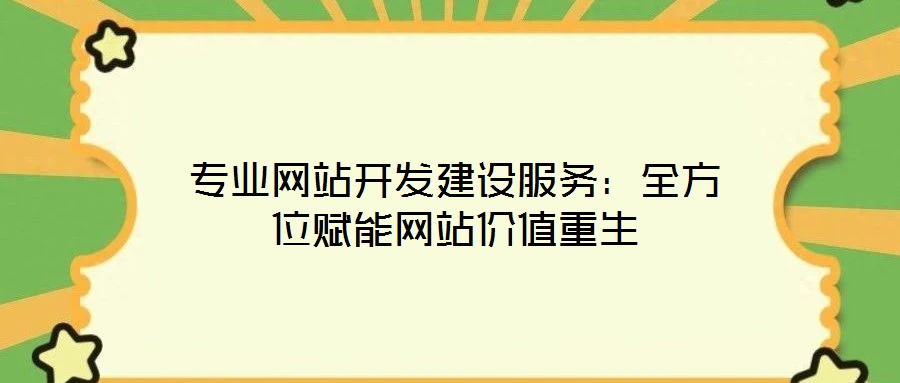 專業(yè)網站開發(fā)建設服務：全方位賦能網站價值重生