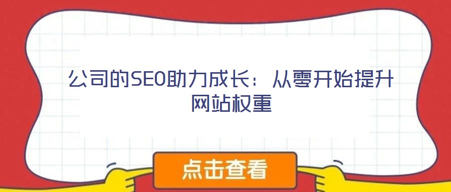 公司的SEO助力成長(zhǎng)：從零開(kāi)始提升網(wǎng)站權(quán)重