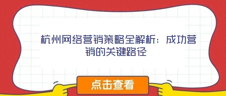  杭州網(wǎng)絡(luò)營(yíng)銷(xiāo)策略全解析：成功營(yíng)銷(xiāo)的關(guān)鍵路徑