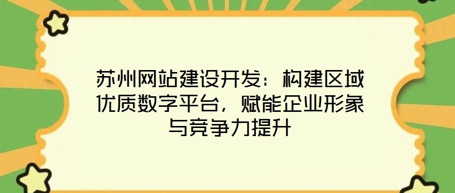 蘇州網(wǎng)站建設(shè)開(kāi)發(fā)：構(gòu)建區(qū)域優(yōu)質(zhì)數(shù)字平臺(tái)，賦能企業(yè)形象與競(jìng)爭(zhēng)力提升