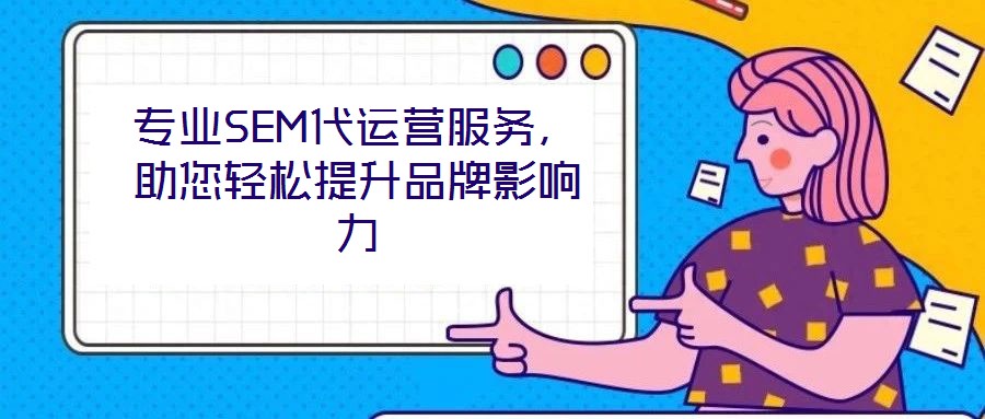 專業(yè)SEM代運營服務(wù)，助您輕松提升品牌影響力