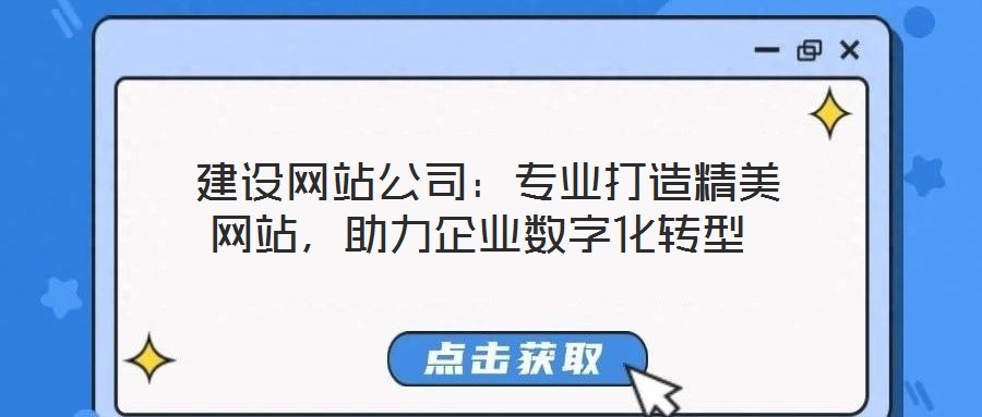  建設(shè)網(wǎng)站公司：專(zhuān)業(yè)打造精美網(wǎng)站，助力企業(yè)數(shù)字化轉(zhuǎn)型