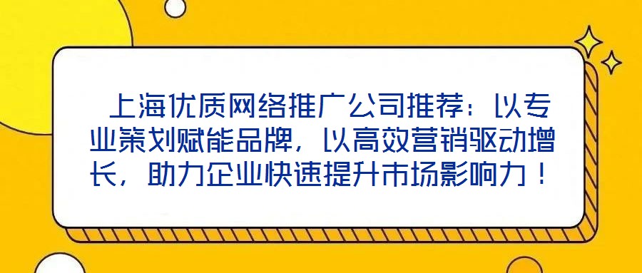  上海優(yōu)質(zhì)網(wǎng)絡推廣公司推薦：以專業(yè)策劃賦能品牌，以高效營銷驅(qū)動增長，助力企業(yè)快速提升市場影響力！