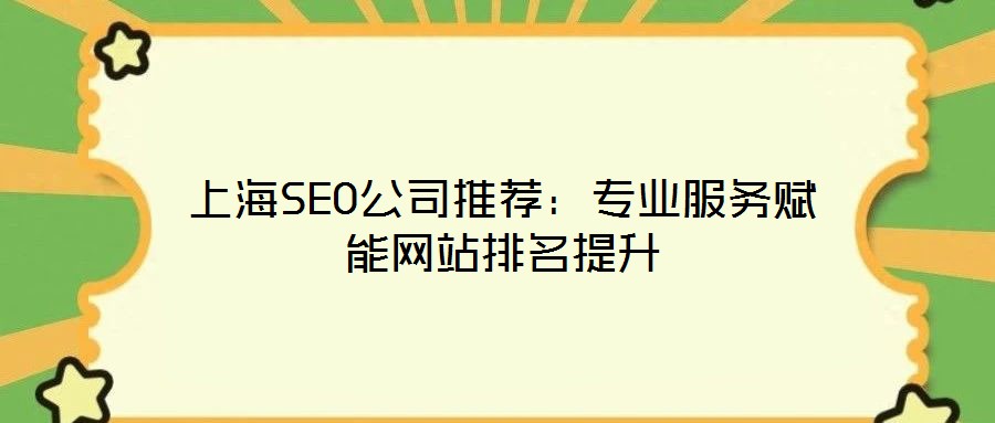 上海SEO公司推薦：專業(yè)服務(wù)賦能網(wǎng)站排名提升