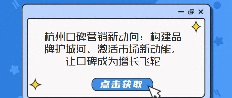 杭州口碑營銷新動向：構(gòu)建品牌護城河、激活市場新動能，讓口碑成為增長飛輪