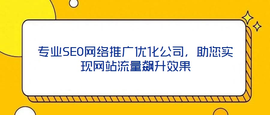 專業(yè)SEO網(wǎng)絡(luò)推廣優(yōu)化公司，助您實現(xiàn)網(wǎng)站流量飆升效果