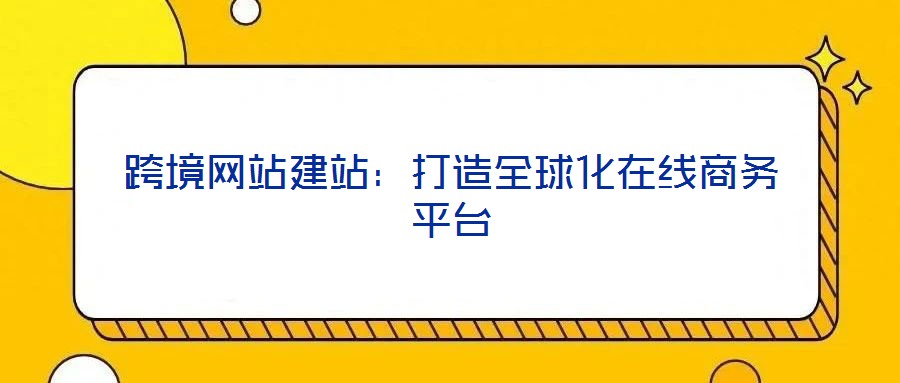 跨境網(wǎng)站建站：打造全球化在線商務(wù)平臺