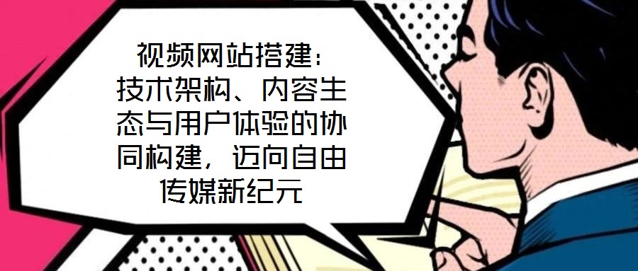  視頻網(wǎng)站搭建：技術(shù)架構(gòu)、內(nèi)容生態(tài)與用戶體驗的協(xié)同構(gòu)建，邁向自由傳媒新紀(jì)元