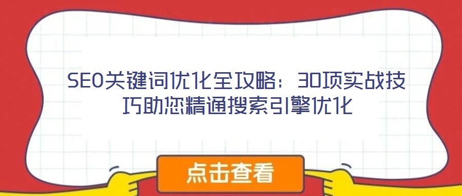 SEO關(guān)鍵詞優(yōu)化全攻略：30項實(shí)戰(zhàn)技巧助您精通搜索引擎優(yōu)化