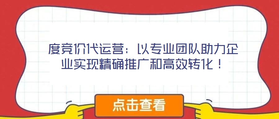 度競價代運營：以專業(yè)團隊助力企業(yè)實現(xiàn)精確推廣和高效轉(zhuǎn)化！