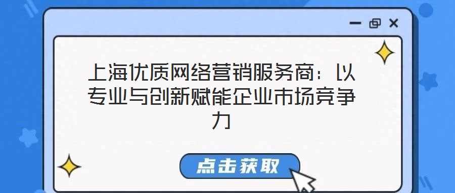 上海優(yōu)質(zhì)網(wǎng)絡(luò)營銷服務(wù)商：以專業(yè)與創(chuàng)新賦能企業(yè)市場競爭力
