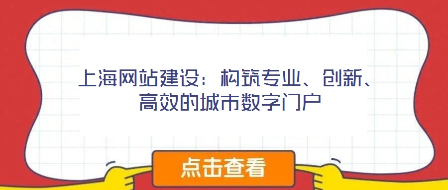 上海網(wǎng)站建設(shè)：構(gòu)筑專業(yè)、創(chuàng)新、高效的城市數(shù)字門戶