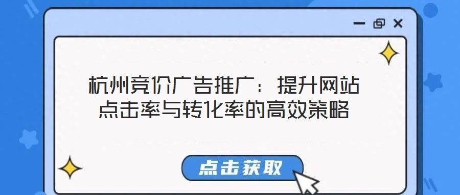 杭州競價廣告推廣：提升網(wǎng)站點擊率與轉化率的高效策略