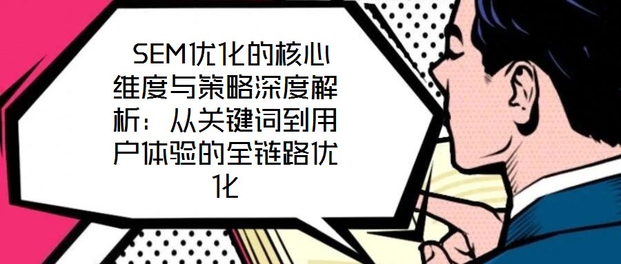 SEM優(yōu)化的核心維度與策略深度解析：從關(guān)鍵詞到用戶體驗(yàn)的全鏈路優(yōu)化