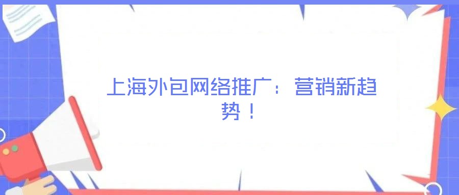 上海外包網(wǎng)絡(luò)推廣：營(yíng)銷新趨勢(shì)！