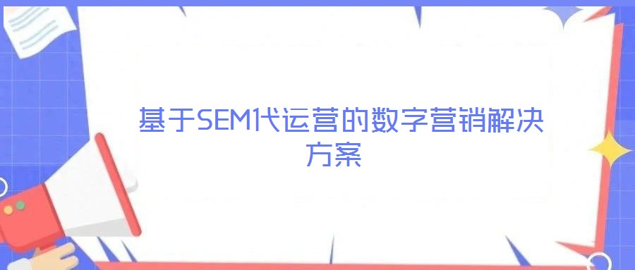  基于SEM代運(yùn)營(yíng)的數(shù)字營(yíng)銷(xiāo)解決方案
