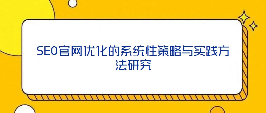 SEO官網(wǎng)優(yōu)化的系統(tǒng)性策略與實(shí)踐方法研究