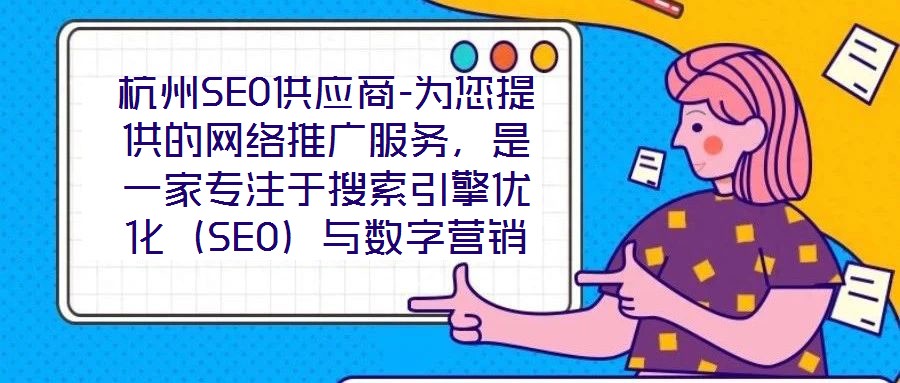 杭州SEO供應(yīng)商-為您提供的網(wǎng)絡(luò)推廣服務(wù)，是一家專注于搜索引擎優(yōu)化（SEO）與數(shù)字營(yíng)銷解決方案的專業(yè)機(jī)構(gòu)，依托深厚的行業(yè)積淀與資深技術(shù)團(tuán)隊(duì)，致力于為客戶提供全方