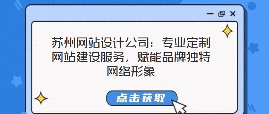 蘇州網(wǎng)站設(shè)計(jì)公司：專業(yè)定制網(wǎng)站建設(shè)服務(wù)，賦能品牌獨(dú)特網(wǎng)絡(luò)形象