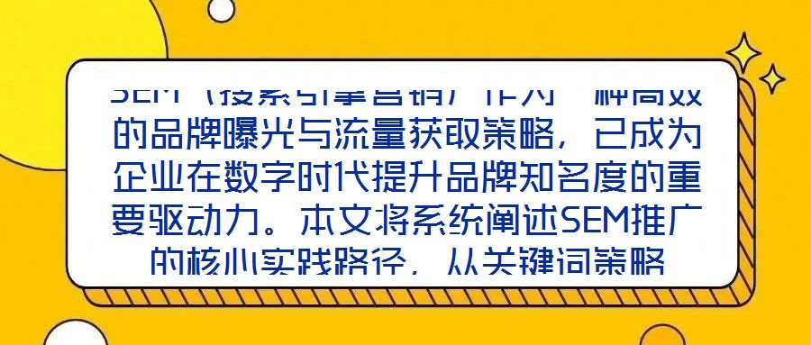 SEM（搜索引擎營(yíng)銷(xiāo)）作為一種高效的品牌曝光與流量獲取策略，已成為企業(yè)在數(shù)字時(shí)代提升品牌知名度的重要驅(qū)動(dòng)力。本文將系統(tǒng)闡述SEM推廣的核心實(shí)踐路徑，從關(guān)鍵詞策略