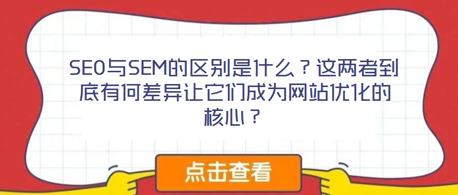 SEO與SEM的區(qū)別是什么？這兩者到底有何差異讓它們成為網(wǎng)站優(yōu)化的核心？