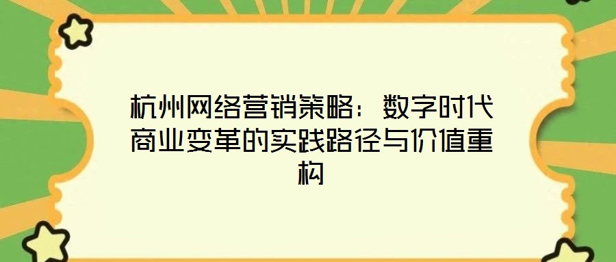 杭州網(wǎng)絡(luò)營(yíng)銷(xiāo)策略：數(shù)字時(shí)代商業(yè)變革的實(shí)踐路徑與價(jià)值重構(gòu)