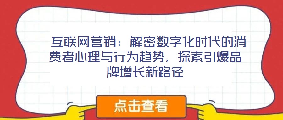  互聯(lián)網(wǎng)營銷：解密數(shù)字化時代的消費者心理與行為趨勢，探索引爆品牌增長新路徑