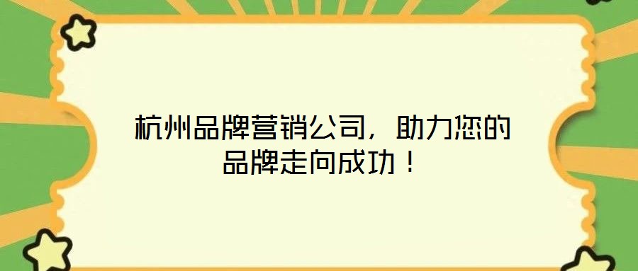 杭州品牌營(yíng)銷(xiāo)公司，助力您的品牌走向成功！