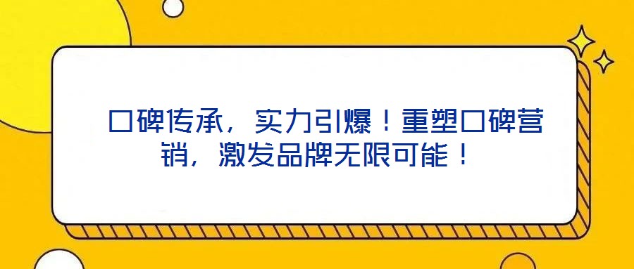  口碑傳承，實(shí)力引爆！重塑口碑營銷，激發(fā)品牌無限可能！