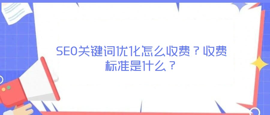SEO關(guān)鍵詞優(yōu)化怎么收費(fèi)？收費(fèi)標(biāo)準(zhǔn)是什么？