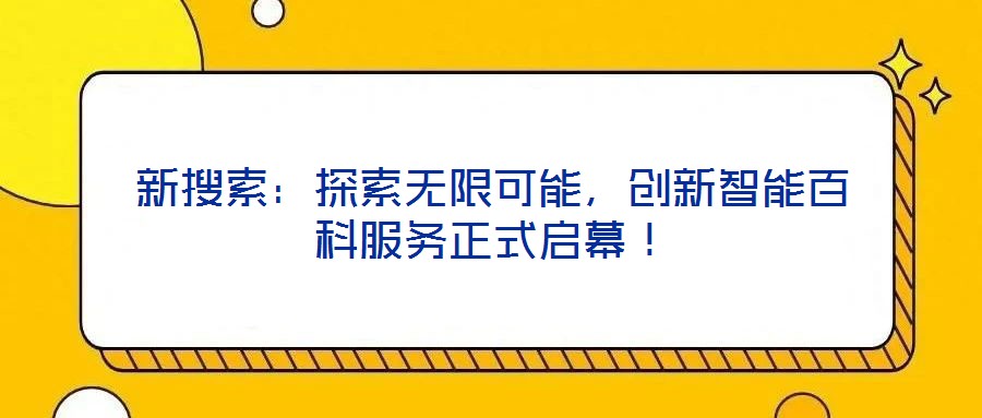 新搜索：探索無限可能，創(chuàng)新智能百科服務(wù)正式啟幕！