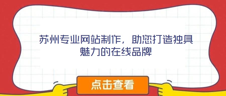 蘇州專業(yè)網(wǎng)站制作，助您打造獨具魅力的在線品牌