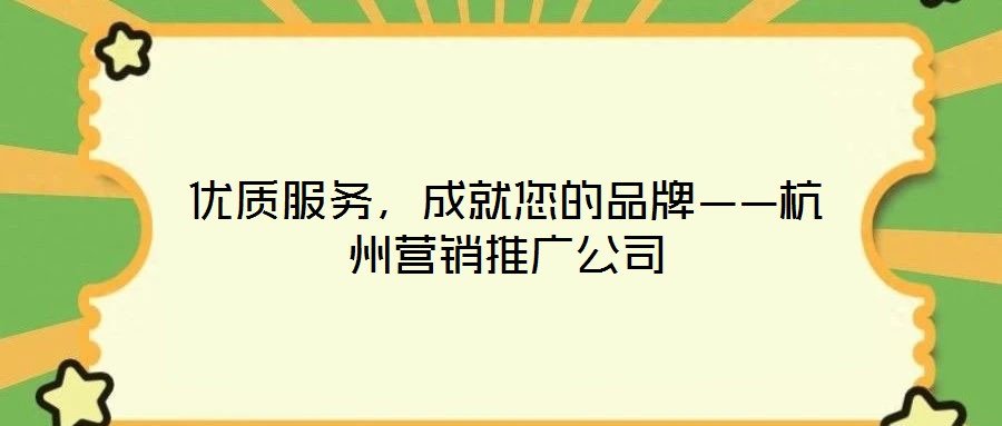 優(yōu)質(zhì)服務(wù)，成就您的品牌——杭州營銷推廣公司
