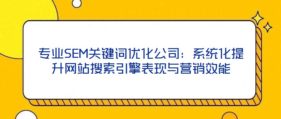 專業(yè)SEM關(guān)鍵詞優(yōu)化公司：系統(tǒng)化提升網(wǎng)站搜索引擎表現(xiàn)與營(yíng)銷效能